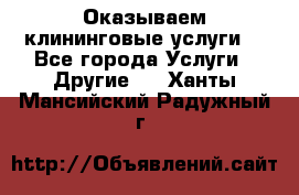 Оказываем клининговые услуги! - Все города Услуги » Другие   . Ханты-Мансийский,Радужный г.